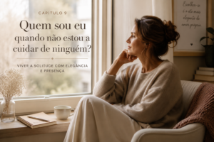 Capítulo 9 - Quem sou eu quando não estou a cuidar de ninguém? 12 Mulher a refletir sobre como reencontrar a minha identidade para a série A Arte de Ser Mulher.